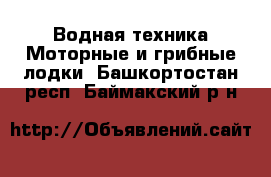 Водная техника Моторные и грибные лодки. Башкортостан респ.,Баймакский р-н